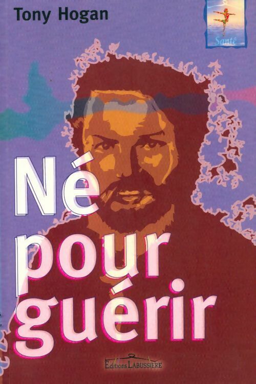 Livrenpoche : Né pour guérir. Conseils et révélations d'un extraordinaire guérisseur irlandais - Tony Hogan - Livre