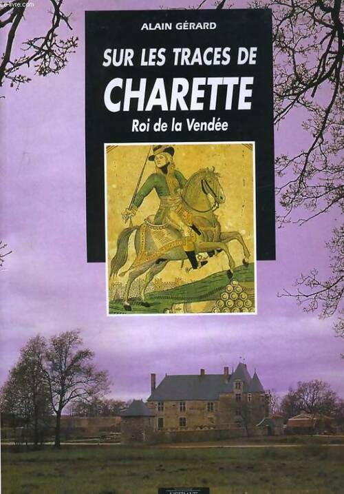 Sur les traces de Charette. Roi de Vendée - Alain Gérard -  Etrave GF - Livre