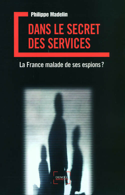 Dans le secret des services. La France malade de ses espions ? - Philippe Madelin -  Impacts - Livre