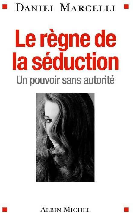 Le règne de la séduction. Un pouvoir sans autorité - Daniel Marcelli - Livre