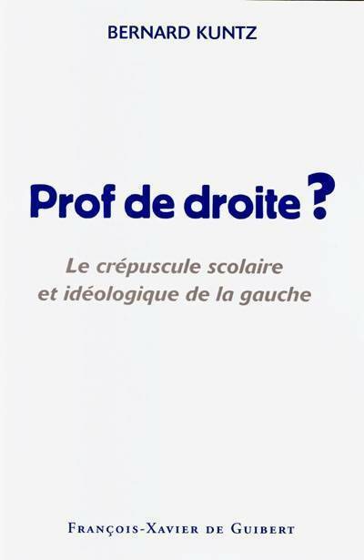 Livrenpoche : Prof de droite ? le crépuscule scolaire et idéologique de la gauche - Bernard Kuntz - Livre