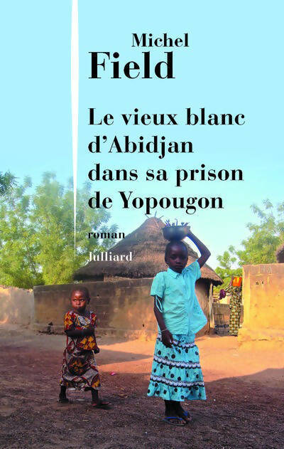 Le vieux blanc d'Abidjan dans sa prison de Yopougon - Michel Field - Livre