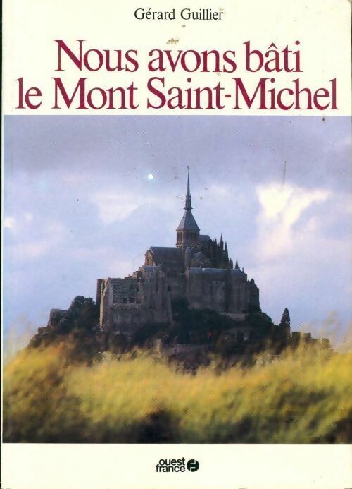 Nous avons bâti le Mont Saint-Michel - Gérard Guillier -  Ouest France GF - Livre
