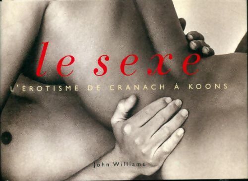 Livrenpoche : Le sexe : L'érotisme de Cranach à Koons - John Williams - Livre