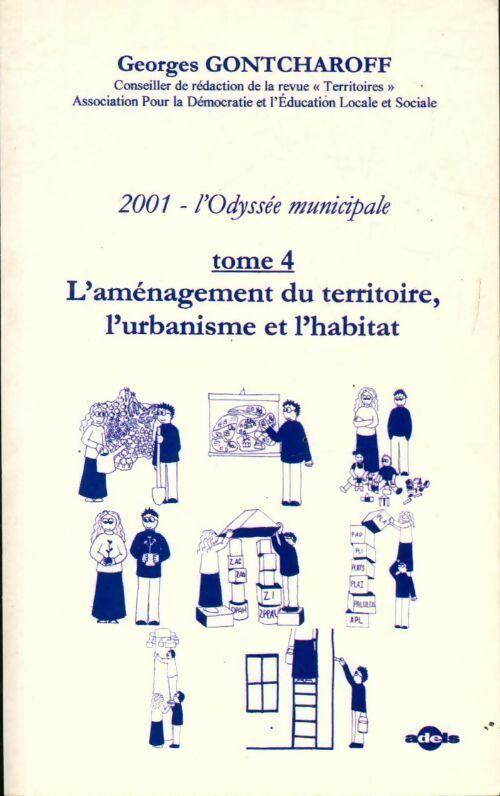 2001, l'odyssée municipale Tome IV : L'aménagement du territoire l'urbanisme et l'habitat - Georges Gontcharoff -  ADELS GF - Livre