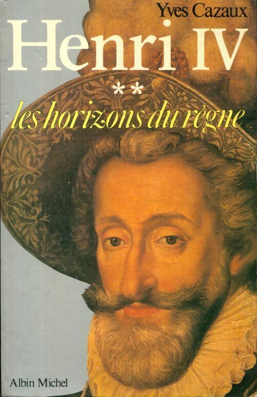 Henry IV Tome II : Les horizons du règne - Yves Cazaux -  Albin Michel GF - Livre