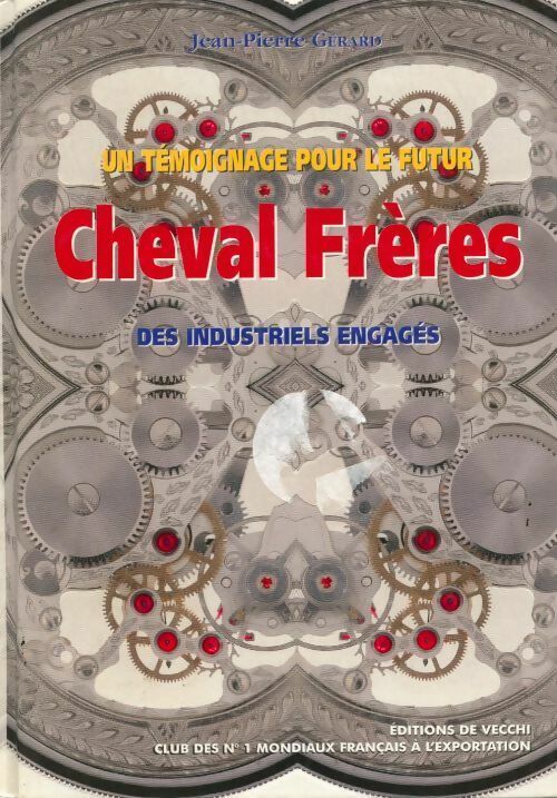 Un témoignage pour le futur Cheval Frères. Des industriels engagés - Jean-Pierre Gérard -  De Vecchi GF - Livre