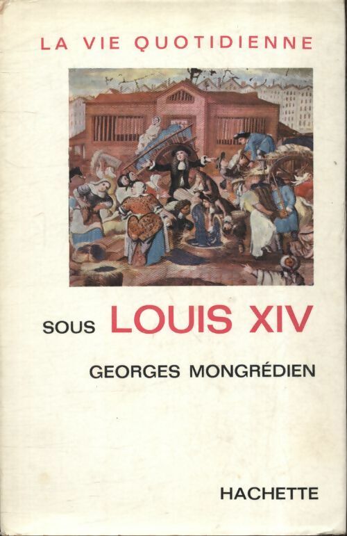 La vie quotidienne sous Louis XIV - Georges Mongrédien -  Hachette GF - Livre