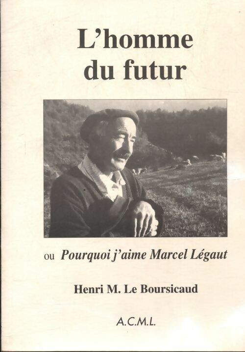 L'homme du futur ou pourquoi j'aime Marcel Légaut - Henri-Marie Le Boursicaud -  ACML - Livre