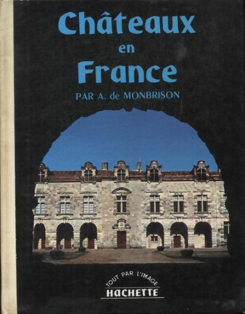 Châteaux en France - Arnaud De Monbrison -  Tout par l'image - Livre