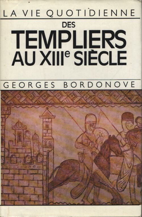 La vie quotidienne des templiers au XIIIe siècle - Georges Bordonove - Livre