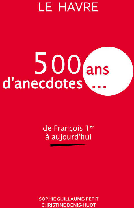 Livrenpoche : Le Havre. 500 ans d'anecdotes... - Christine Denis-Huot - Livre