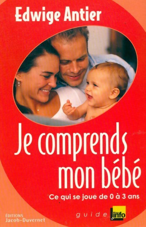 Je comprends mon bébé : ce qui se joue entre 0 et 3 ans - Edwige Antier -  Guide France info - Livre