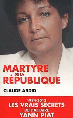 Livrenpoche : Martyre de la république  (1994-2012) les vrais secrets de l'affaire Yann Piat - Claude Ardid - Livre