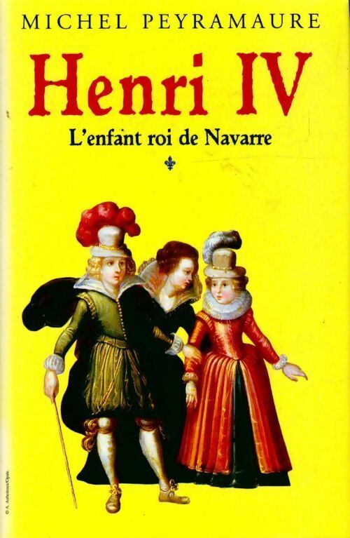 Livrenpoche : Henri IV Tome I : L'enfant roi de Navarre - Michel Peyramaure - Livre