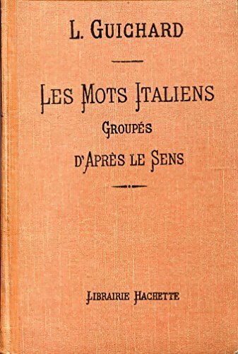 Les mots italiens groupés d'après le sens - Louis Guichard - Livre