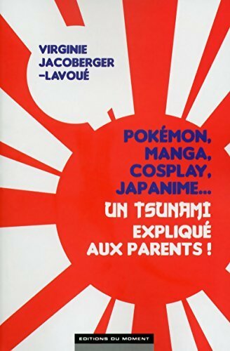 Pokémon, manga, cosplay, japanime... Un tsunami expliqué aux parents ! - Virginie Jacoberger-Lavoue -  Moment GF - Livre