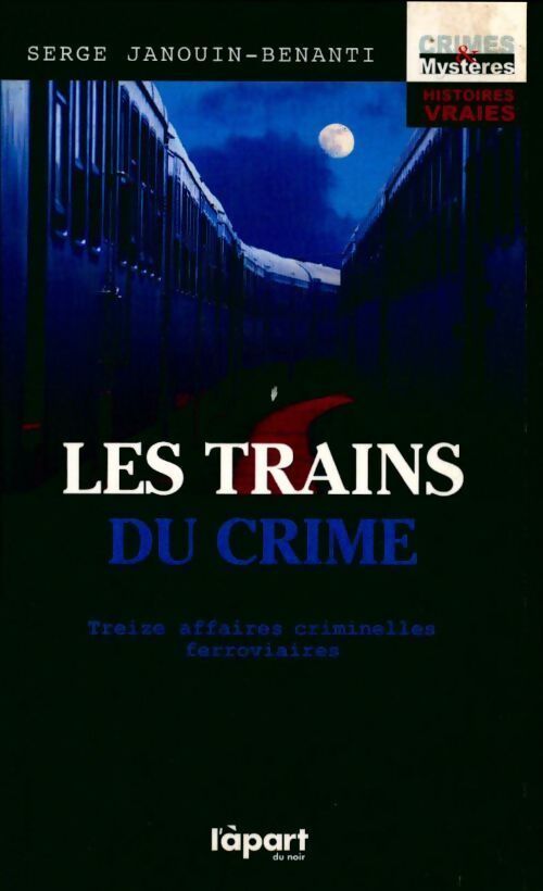 Les trains du crime - treize affaires criminelles ferroviaires - Serge Janouin-Benanti - Livre