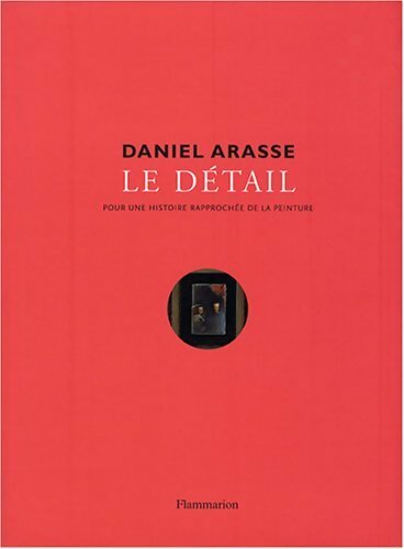 Le détail. Pour une histoire rapprochée de la peinture - Daniel Arasse -  Flammarion GF - Livre