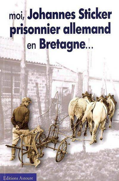 Moi, Johannes Sticker, prisonnier allemand en Bretagne... - Joannes Sticker -  Astoure GF - Livre