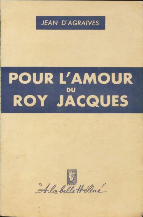 Pour l'amour du Roy Jacques - Jean D'Agraives -  A la belle Hélène - Livre