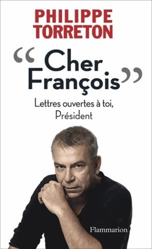 Cher François. Lettres ouvertes à toi président - Philippe Torreton -  Flammarion GF - Livre