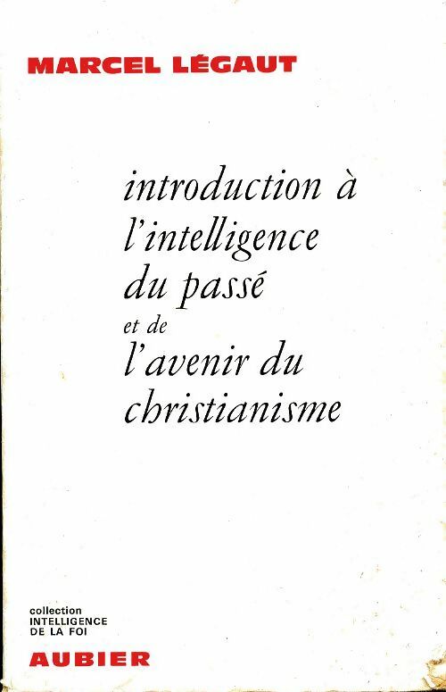 Introduction à l'intelligence du passe et de l'avenir du christianisme - Marcel Légaut -  Intelligence de la foi - Livre