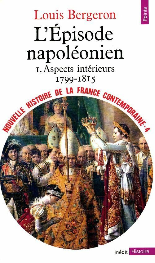 Nouvelle histoire de la France contemporaine Tome IV : L'épisode napoléonien (1799-1815). Aspects intérieurs - Louis Bergeron -  Points Histoire - Livre