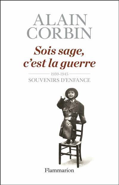 Sois sage, c'est la guerre. Souvenirs d'enfance de l'exode à la bataille de Normandie - Alain Corbin - Livre