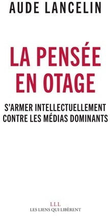 Livrenpoche : La pensée en otage. S'armer intellectuellement contre les médias dominants - Aude Lancelin - Livre
