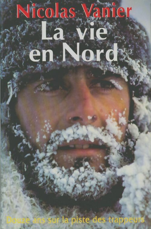 Livrenpoche : La vie en nord. Douze ans sur la piste des trappeurs - Nicolas Vanier - Livre