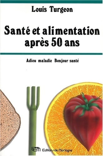 Livrenpoche : Santé et alimentation après 50 ans. Adieu maladie, bonjour santé - Louis Turgeon - Livre