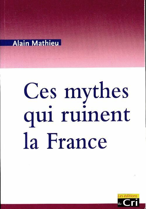 Ces mythes qui ruinent la France - Alain Mathieu -  Éditions du CRI - Livre