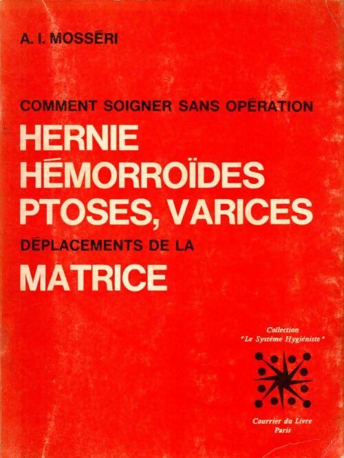 Comment soigner sans opération hernie, hémorroïdes, ptoses, varices, déplacements de la matrice - A.I. Mosseri - Livre