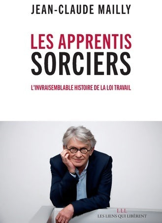 Livrenpoche : Les apprentis sorciers : L'invraisemblable histoire de la loi travail - Jean-Claude Mailly - Livre