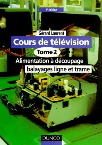 Cours de télévision Tome II : Alimentation à découpage, balayages ligne et trame - Gérard Laurent -  Dunod GF - Livre