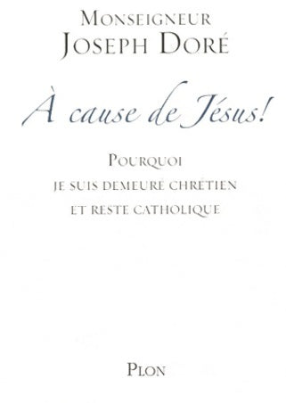 Livrenpoche : A cause de Jésus ! Pourquoi je suis demeuré chrétien et reste catholique - Joseph Doré - Livre