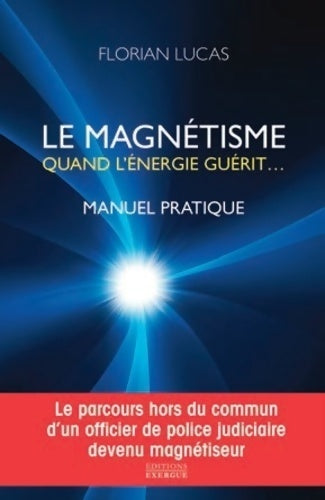 Le magnétisme. Quand l'énergie guérit - Florian Lucas -  Exergue GF - Livre