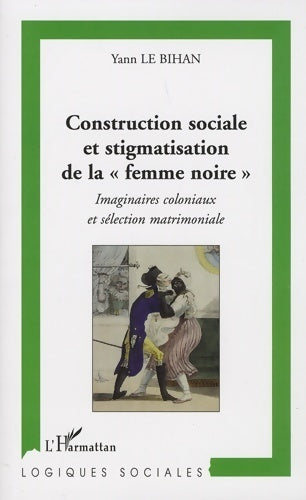 Livrenpoche : Construction sociale et stigmatisation de la femme noire . Imaginaires coloniaux et sélection matrimoniale - Yann Le Bihan - Livre