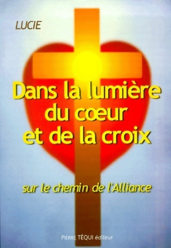 Dans la lumière du coeur et de la croix. Sur le chemin de l'Alliance - Lucie -  Téqui GF - Livre