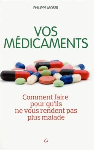 Livrenpoche : Vos médicaments. Comment faire pour qu'ils ne vous rendent pas plus malade - Philippe Moser - Livre