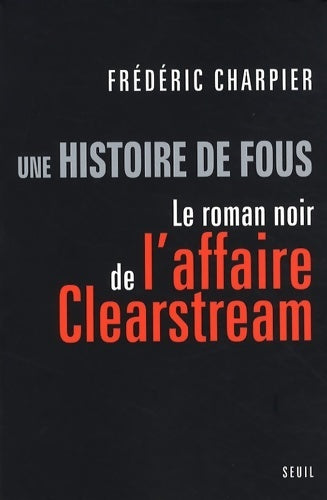 Livrenpoche : Une histoire de fous. Le roman noir de l'affaire Clearstream - Frédéric Charpier - Livre