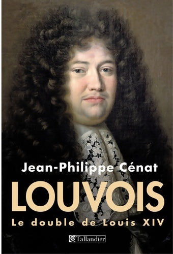 Louvois le double de Louis XIV - Jean-philippe Cénat - Livre