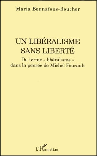 Un libéralisme sans liberté. Du terme libéralisme dans la pensée de Michel Foucault - Maria Bonnafous-Boucher -  L'Harmattan GF - Livre