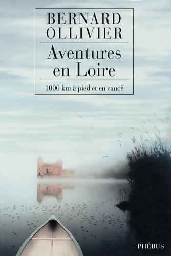 Aventures en Loire. 1000 kilomètres à pied et en canoë - Bernard Ollivier -  Phébus GF - Livre