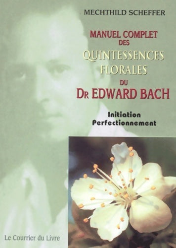 Manuel complet des quintessences florales du dr Edward Bach. Initiation, perfectionnement - Mechthild Scheffer - Livre