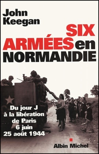 Six armées en Normandie. Du jour j à la libération de Paris 6 juin - 25 août 1944 - Collectif -  Albin Michel GF - Livre