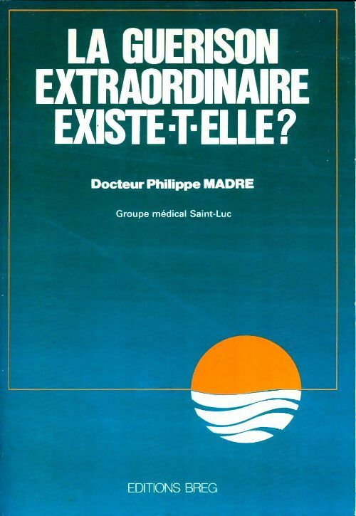 Livrenpoche : La guérison extraordinaire existe-t-elle ? - Philippe Madre - Livre
