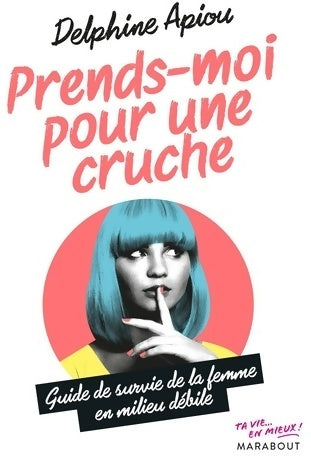 Livrenpoche : Prends-moi pour une cruche. Guide de survie de la femme en milieu débile - Delphine Apiou - Livre
