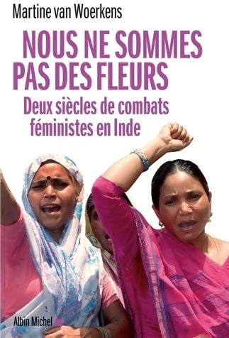 Nous ne sommes pas des fleurs. Deux siècles de combats féministes en Inde - Martine Van Woerkens -  Albin Michel GF - Livre